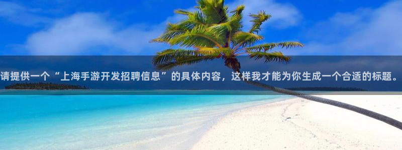 大神28官网下载：请提供一个“上海手游开发招聘信息”的具体内