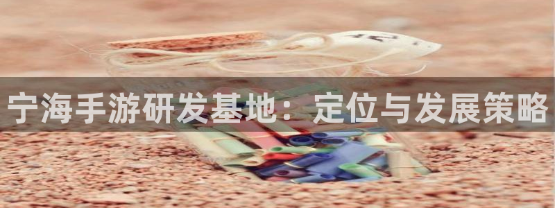 大神28开奖官网查询中奖号码：宁海手游研发基地：定位与发展策