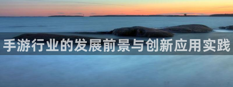 下载28大神官方开奖app：手游行业的发展前景与创新应用实践