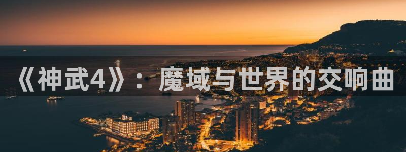 28大神开奖查询：《神武4》：魔域与世界的交响曲