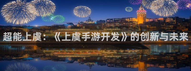 大神2966528：超能上虞：《上虞手游开发》的创新与未来