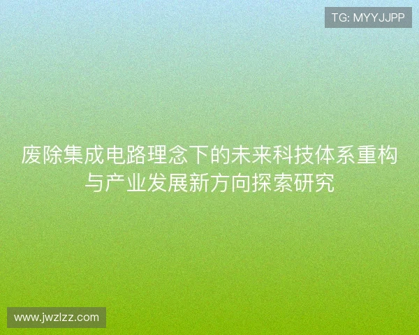 废除集成电路理念下的未来科技体系重构与产业发展新方向探索研究 废除集成电路理念下的未来科技体系重构与产业发展新方向探索研究